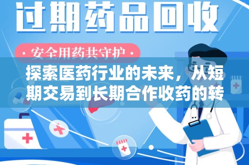 阜阳探索医药行业的未来，从短期交易到长期合作收药的转变