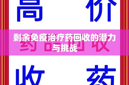 阜阳剩余免疫治疗药回收的潜力与挑战