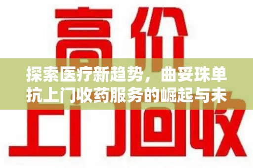 阜阳探索医疗新趋势，曲妥珠单抗上门收药服务的崛起与未来
