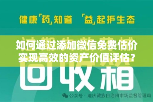 阜阳如何通过添加微信免费估价实现高效的资产价值评估？