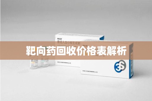 阜阳靶向药回收价格表解析