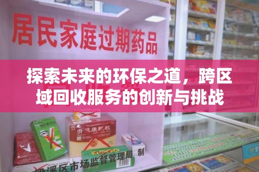 阜阳探索未来的环保之道，跨区域回收服务的创新与挑战