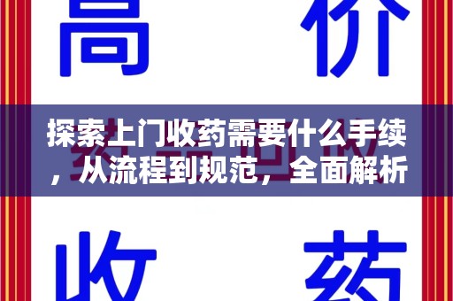 阜阳探索上门收药需要什么手续，从流程到规范，全面解析