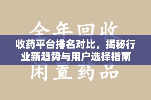 阜阳收药平台排名对比，揭秘行业新趋势与用户选择指南