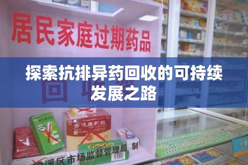 阜阳探索抗排异药回收的可持续发展之路