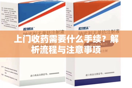阜阳上门收药需要什么手续？解析流程与注意事项