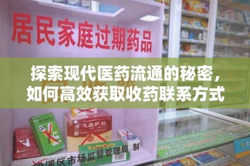 阜阳探索现代医药流通的秘密，如何高效获取收药联系方式并优化资源利用