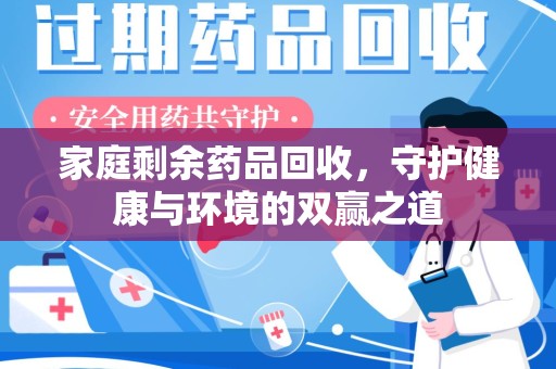 阜阳家庭剩余药品回收，守护健康与环境的双赢之道