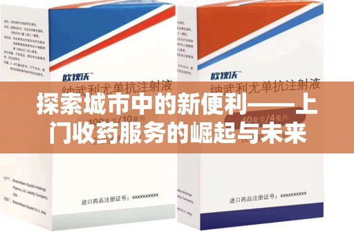 阜阳探索城市中的新便利——上门收药服务的崛起与未来
