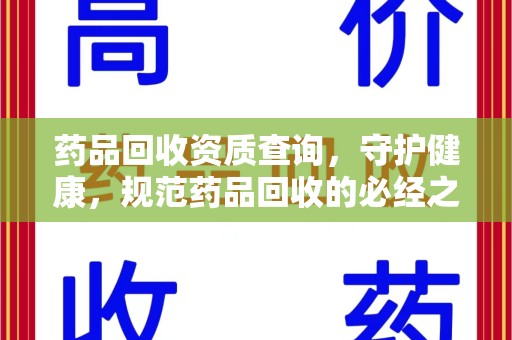 阜阳药品回收资质查询，守护健康，规范药品回收的必经之路