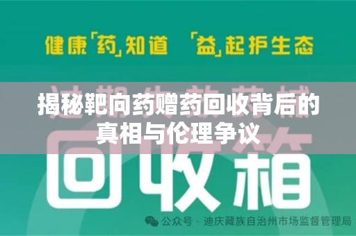 阜阳揭秘靶向药赠药回收背后的真相与伦理争议