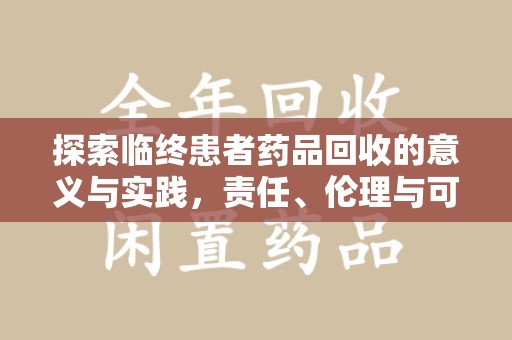 阜阳探索临终患者药品回收的意义与实践，责任、伦理与可持续发展