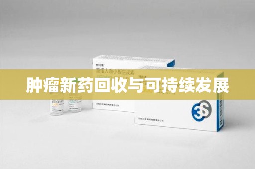 阜阳肿瘤新药回收与可持续发展
