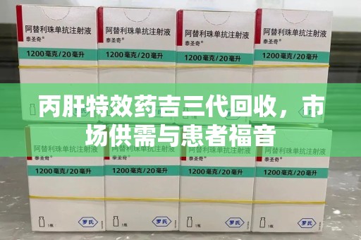 阜阳丙肝特效药吉三代回收，市场供需与患者福音