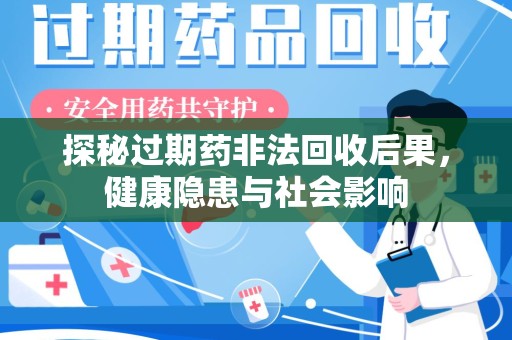 阜阳探秘过期药非法回收后果，健康隐患与社会影响