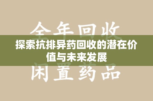 阜阳探索抗排异药回收的潜在价值与未来发展