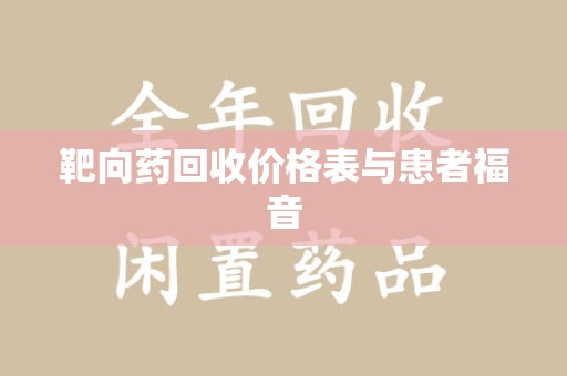 阜阳靶向药回收价格表与患者福音