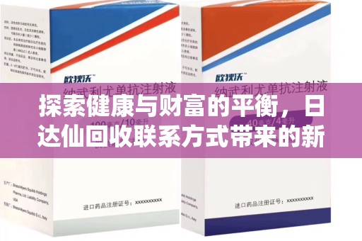 阜阳探索健康与财富的平衡，日达仙回收联系方式带来的新机遇