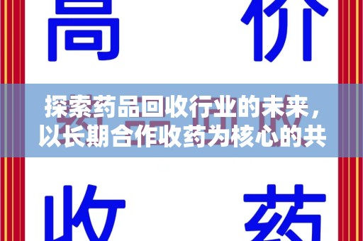 阜阳探索药品回收行业的未来，以长期合作收药为核心的共赢模式