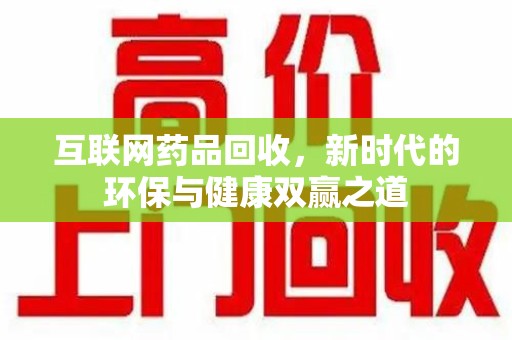 阜阳互联网药品回收，新时代的环保与健康双赢之道