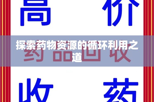 阜阳探索药物资源的循环利用之道