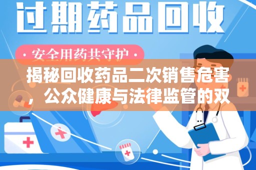 阜阳揭秘回收药品二次销售危害，公众健康与法律监管的双重挑战