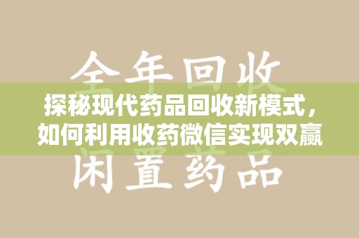阜阳探秘现代药品回收新模式，如何利用收药微信实现双赢？
