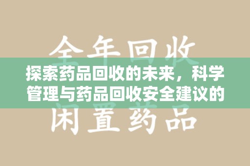 阜阳探索药品回收的未来，科学管理与药品回收安全建议的实践之道