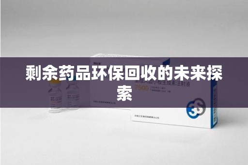 阜阳剩余药品环保回收的未来探索