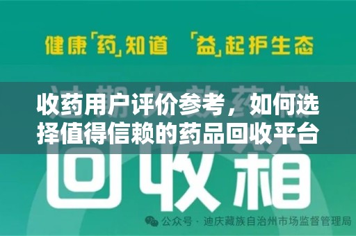 阜阳收药用户评价参考，如何选择值得信赖的药品回收平台