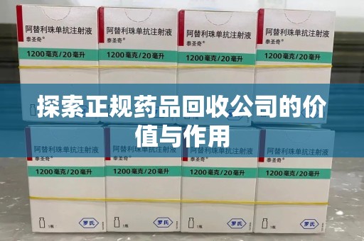 阜阳探索正规药品回收公司的价值与作用