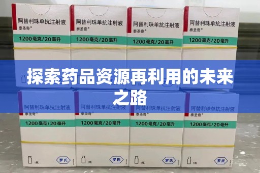 阜阳探索药品资源再利用的未来之路