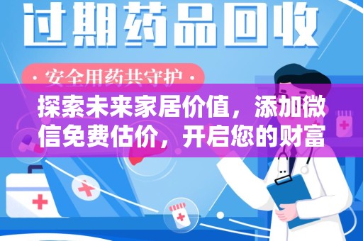 阜阳探索未来家居价值，添加微信免费估价，开启您的财富之旅