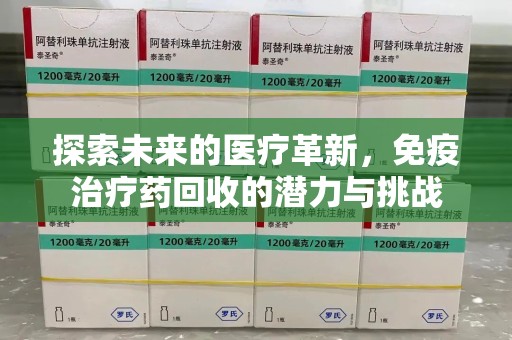 阜阳探索未来的医疗革新，免疫治疗药回收的潜力与挑战
