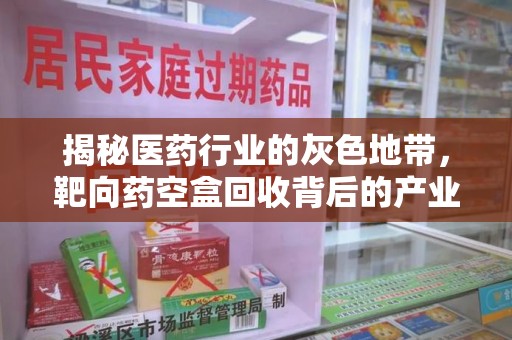 阜阳揭秘医药行业的灰色地带，靶向药空盒回收背后的产业链