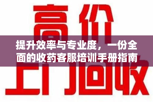 阜阳提升效率与专业度，一份全面的收药客服培训手册指南