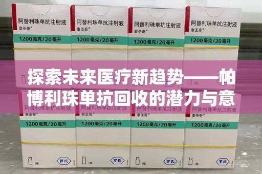 阜阳探索未来医疗新趋势——帕博利珠单抗回收的潜力与意义
