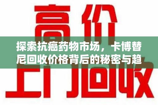 阜阳探索抗癌药物市场，卡博替尼回收价格背后的秘密与趋势