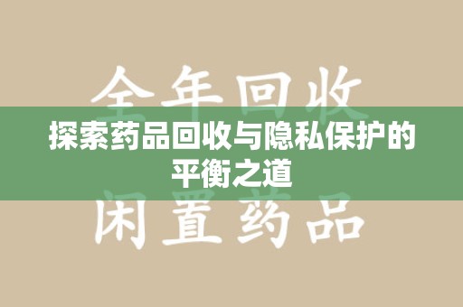 阜阳探索药品回收与隐私保护的平衡之道