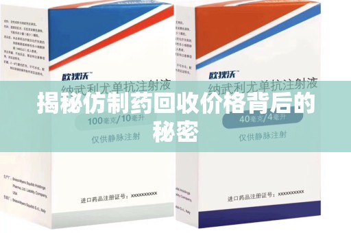 阜阳揭秘仿制药回收价格背后的秘密