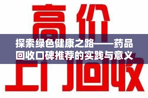 阜阳探索绿色健康之路——药品回收口碑推荐的实践与意义