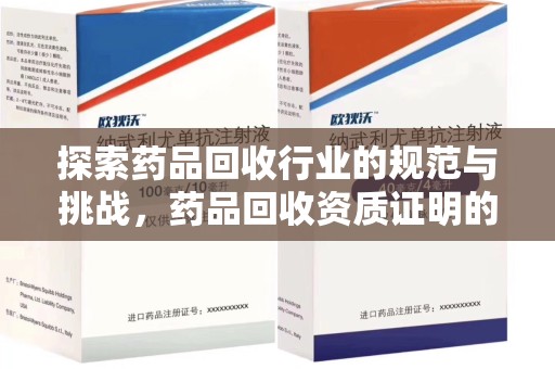 阜阳探索药品回收行业的规范与挑战，药品回收资质证明的重要性