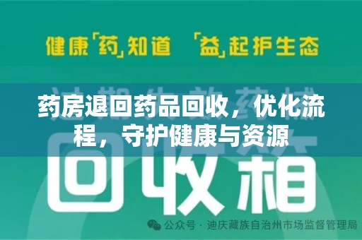 阜阳药房退回药品回收，优化流程，守护健康与资源