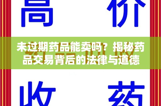 阜阳未过期药品能卖吗？揭秘药品交易背后的法律与道德