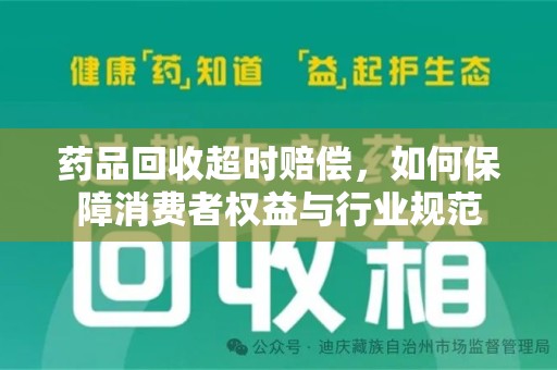 阜阳药品回收超时赔偿，如何保障消费者权益与行业规范