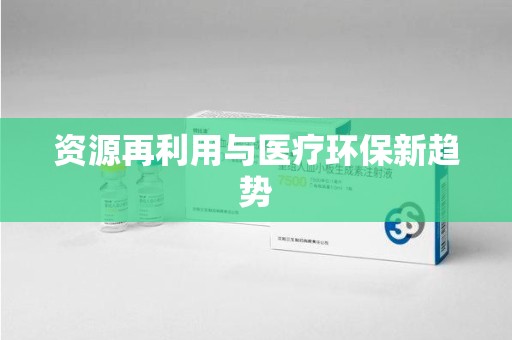 阜阳资源再利用与医疗环保新趋势