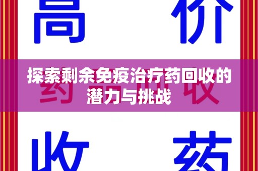 阜阳探索剩余免疫治疗药回收的潜力与挑战