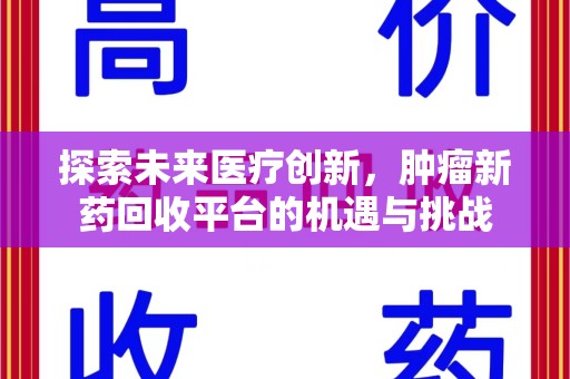 阜阳探索未来医疗创新，肿瘤新药回收平台的机遇与挑战