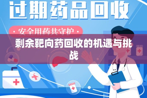 阜阳剩余靶向药回收的机遇与挑战