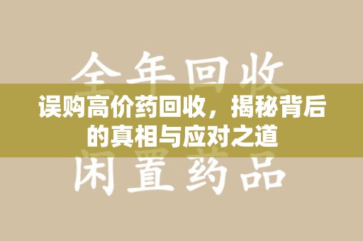 阜阳误购高价药回收，揭秘背后的真相与应对之道